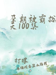 孕期被霸总宠上天100集