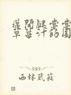 迈开腿尝尝你的草莓汁的图片