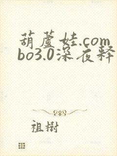 葫芦娃.combo3.0深夜释放自己