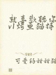 就喜欢听你叫1v1烤鱼猫持竿钓鱼