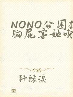 NONO公园揉胸屁害她吃安眠药