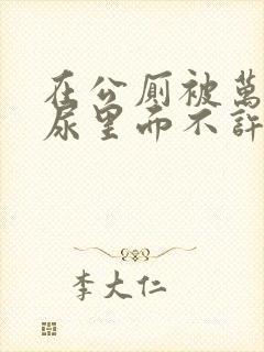 在公厕被万人C尿里面不许漏出来