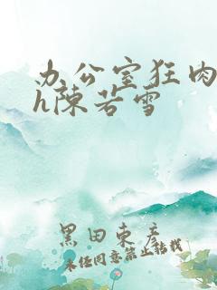 办公室狂肉校花h陈若雪