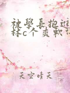 被学长抱进小树林c个爽软件