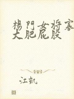 杨门女将寡妇的大肥屁股