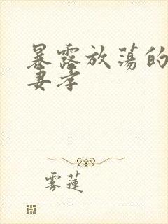 暴露放荡的娇妻妻孝