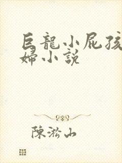 巨龙小屁孩玩美妇小说