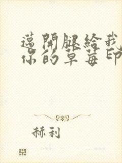 迈开腿给我看看你的草莓印