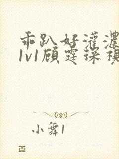 乖趴好灌浓精h1v1顾霆琛视频