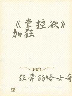 《掌控欲》狂上加狂