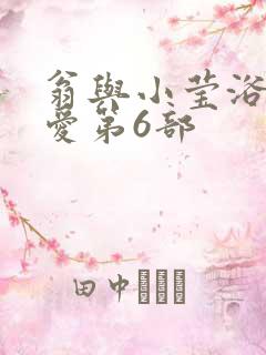 翁与小莹浴室欢爱第6部