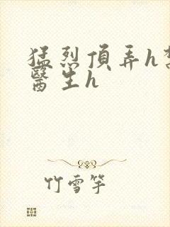 猛烈顶弄h禁欲医生h