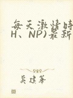 每天激情时(高H、NP)最新章节