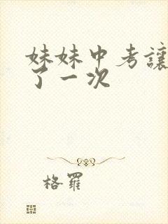 妹妹中考让我C了一次