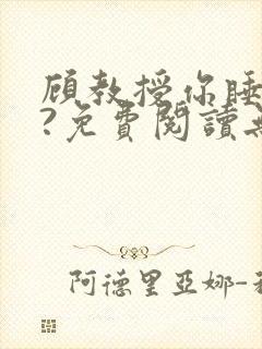 顾教授你睡了吗?免费阅读无弹窗