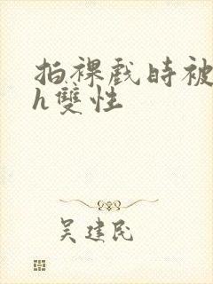 拍裸戏时被c了h双性