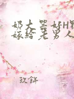 奶大器好H野战嫁给老男人视频