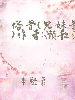 俗骨(兄妹骨科)作者:懒散蒲公英