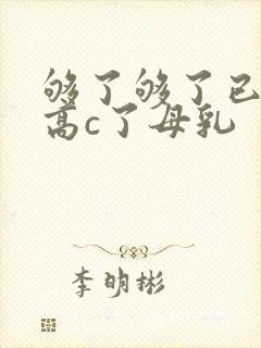 够了够了已经到高c了母乳