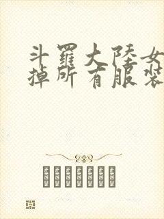 斗罗大陆女生去掉所有服装网站