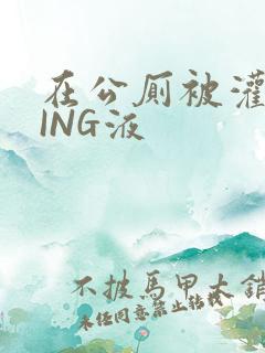 在公厕被灌满JING液