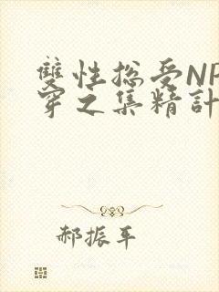 双性总受NP快穿之集精计划