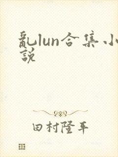 乱lun合集小说