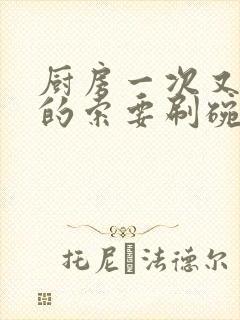 厨房一次又一次的索要刷碗小说