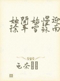 她开始慢迎迎合徐平雪苏南风