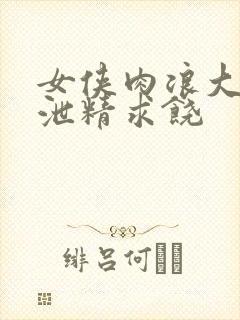 女侠肉浪大屁股泄精求饶