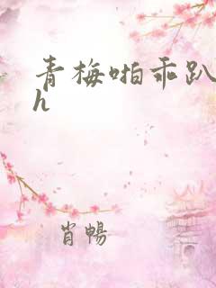 青梅啪乖趴好嗯h