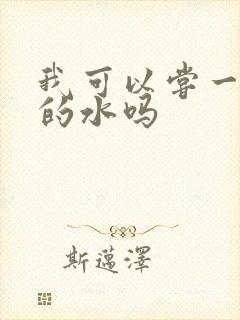 我可以尝一下你的水吗