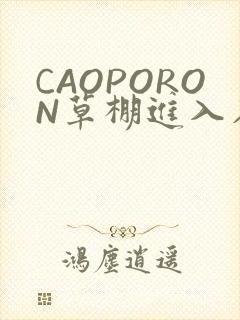 CAOPORON草棚进入在线观看