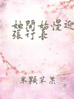 她开始慢迎迎合张行长