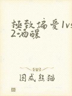 极致偏爱1vs2酒酿