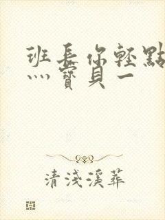 班长你轻点灬爽灬宝贝一