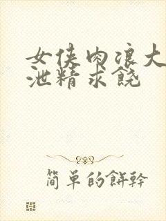 女侠肉浪大屁股泄精求饶