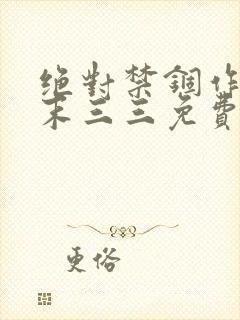 绝对禁锢作者芥末三三免费阅读