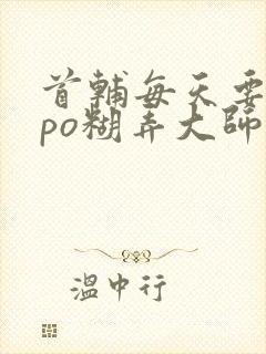 首辅每天要不够po糊弄大师