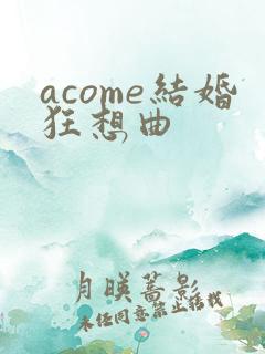 acome结婚狂想曲