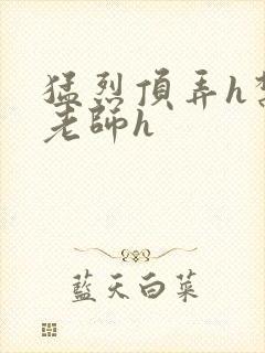 猛烈顶弄h禁欲老师h