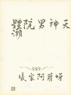 体院男神天海归潮