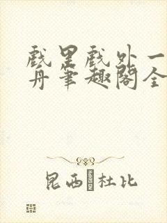 戏里戏外一叶孤舟笔趣阁全文