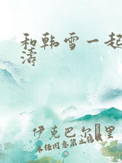 和韩雪一起玩刘涛