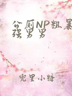 公厕NP粗暴H强男男