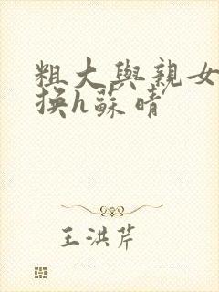 粗大与亲女伦交换h苏晴