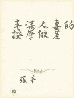 丰满人妻的精油按摩做爰