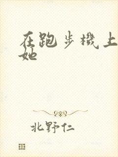 在跑步机上要了她