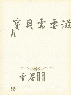 宝贝需要滋润了h