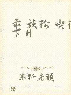 乖 放松 吃得下 H